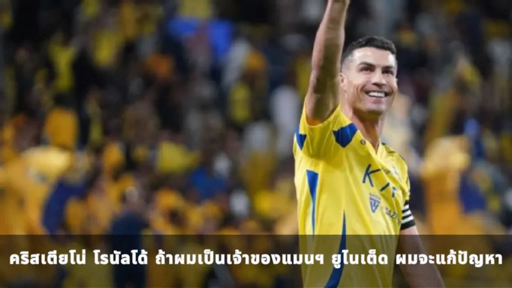 คริสเตียโน่ โรนัลโด้ ถ้าผมเป็นเจ้าของแมนฯ ยูไนเต็ด ผมจะแก้ปัญหา