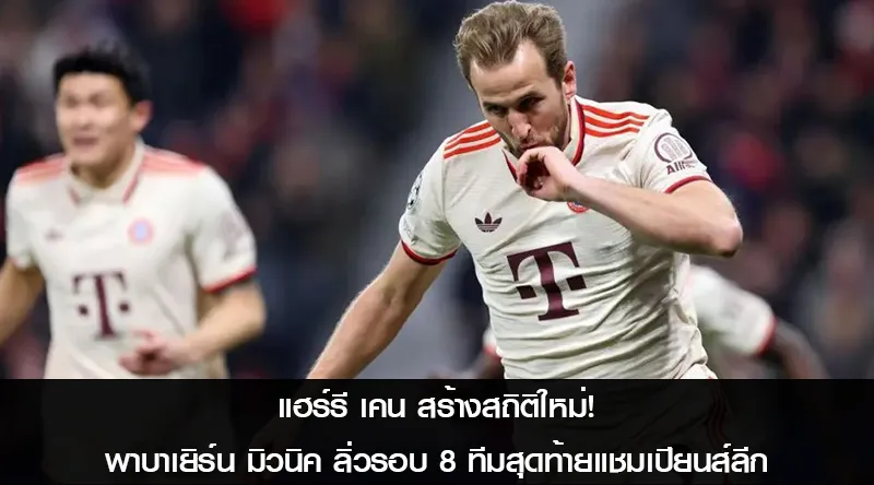แฮร์รี เคน สร้างสถิติใหม่! พาบาเยิร์น มิวนิค ลิ่วรอบ 8 ทีมสุดท้ายแชมเปียนส์ลีก